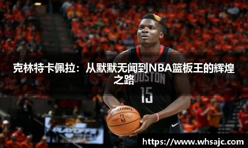 克林特卡佩拉：从默默无闻到NBA篮板王的辉煌之路