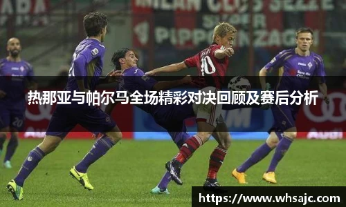 热那亚与帕尔马全场精彩对决回顾及赛后分析