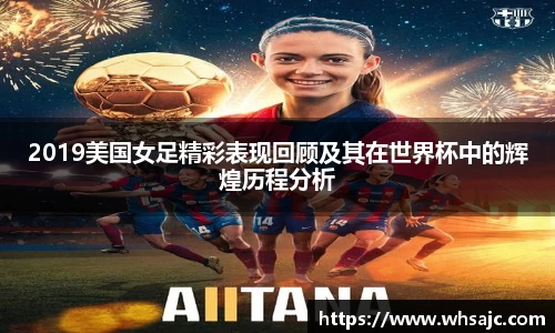 2019美国女足精彩表现回顾及其在世界杯中的辉煌历程分析