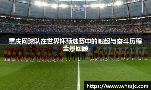 重庆网球队在世界杯预选赛中的崛起与奋斗历程全景回顾