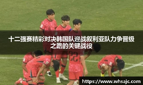 十二强赛精彩对决韩国队迎战叙利亚队力争晋级之路的关键战役